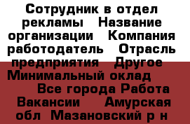 Сотрудник в отдел рекламы › Название организации ­ Компания-работодатель › Отрасль предприятия ­ Другое › Минимальный оклад ­ 27 000 - Все города Работа » Вакансии   . Амурская обл.,Мазановский р-н